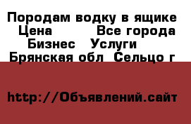 Породам водку в ящике › Цена ­ 950 - Все города Бизнес » Услуги   . Брянская обл.,Сельцо г.